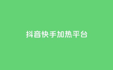 抖音快手加热平台 - 抖音与快手的热度提升平台解析!  第1张