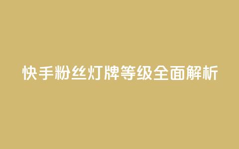 快手粉丝灯牌等级全面解析 第1张 快手粉丝灯牌等级全面解析 第1张