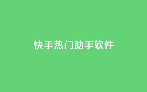 快手热门助手软件 - 快手热门助手软件使用指南及功能介绍!  第1张