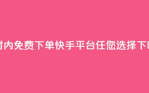 24小时内免费下单，快手平台任您选择  第1张