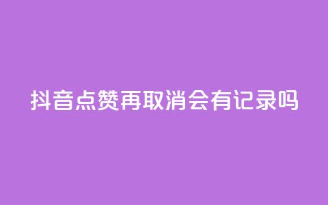 抖音点赞再取消会有记录吗,qq自助平台全网最低 - 拼多多免费领5件助力 可以发客服单的悬赏平台  第1张