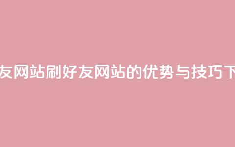 刷qq好友网站(刷QQ好友网站的优势与技巧)  第1张
