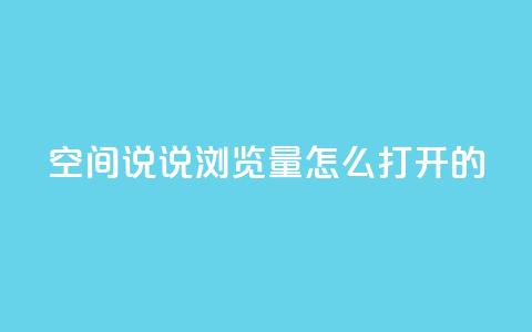 qq空间说说浏览量怎么打开的 - 如何提升QQ空间说说的浏览量方法解析!  第1张