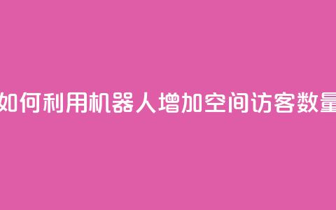 如何利用机器人增加QQ空间访客数量  第1张