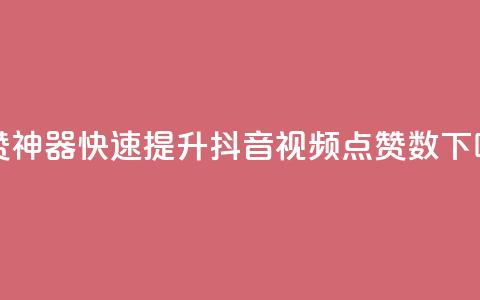 点赞神器！快速提升抖音视频点赞数  第1张
