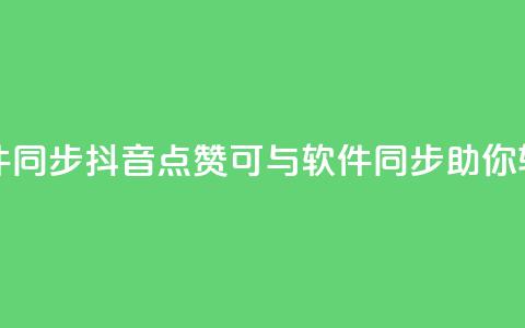 抖音点赞和那个软件同步 - 抖音点赞可与软件同步，助你轻松获取赞数~  第1张