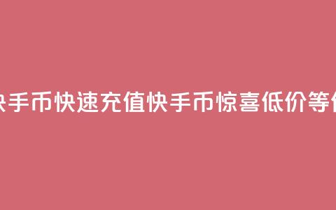 低价充值快手币(快速充值快手币，惊喜低价等你来！)  第1张