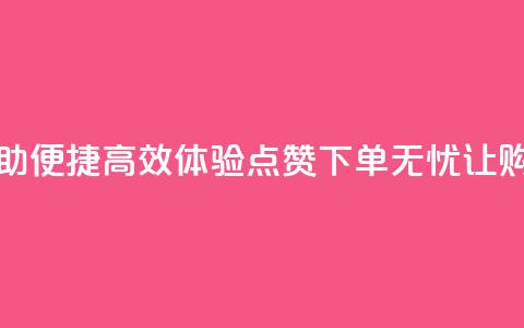 点赞下单平台自助 - 便捷高效！体验点赞下单无忧，让购物更畅行~  第1张