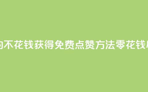 免费领取qq点赞能用的不花钱 - 获得免费QQ点赞方法，零花钱尽享赞美效应！  第1张