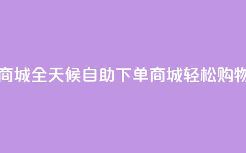 24小时自助下单商城app - 全天候自助下单商城APP，轻松购物无烦恼!  第1张