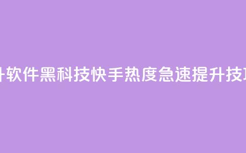 快手热度提升软件黑科技 - 快手热度急速提升技巧分享。  第1张
