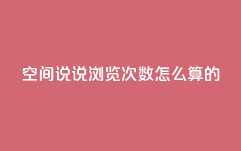 qq空间说说浏览次数怎么算的 - 如何计算QQ空间说说的浏览次数和影响因素~  第1张