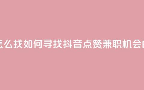 抖音点赞的兼职怎么找 - 如何寻找抖音点赞兼职机会的方法解析	。  第1张