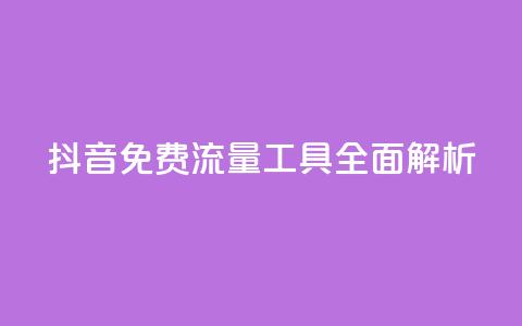 抖音免费流量工具全面解析 第1张 抖音免费流量工具全面解析 第1张