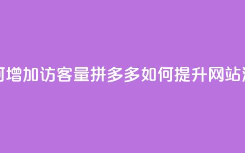 拼多多如何增加访客量(拼多多如何提升网站流量) 第1张 拼多多如何增加访客量(拼多多如何提升网站流量) 第1张