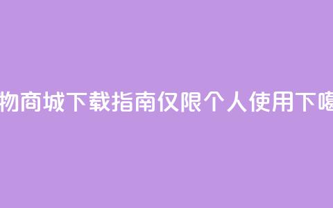 购物商城APP下载指南【仅限个人使用】 第1张 购物商城APP下载指南【仅限个人使用】 第1张