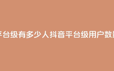 抖音平台75级有多少人(抖音平台75级用户数量揭秘)  第1张