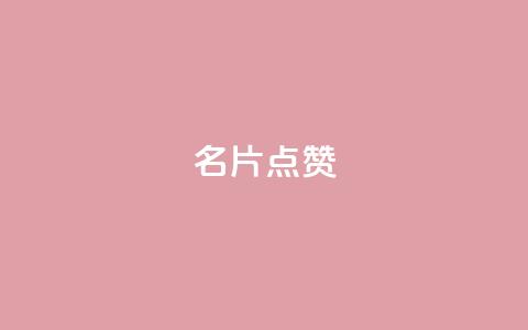 名片点赞 - 提升你的名片魅力，让每一张都值得点赞~  第1张