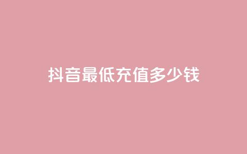 抖音最低充值多少钱,抖音粉丝投了钱会兽多久 - 抖音如何吸粉最快 抖音一元蛋糕是真的吗 第1张 抖音最低充值多少钱,抖音粉丝投了钱会兽多久 - 抖音如何吸粉最快 抖音一元蛋糕是真的吗 第1张
