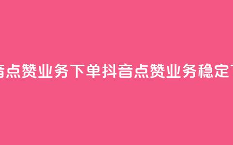 抖音点赞业务下单2(抖音点赞业务稳定下单)  第1张
