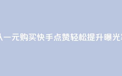 以一元购买快手点赞	，轻松提升曝光率  第1张