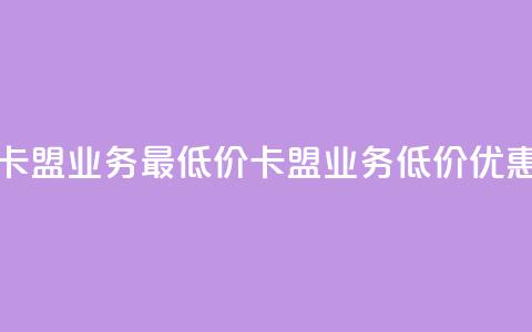 卡盟qq业务最低价(卡盟QQ业务低价优惠)  第1张