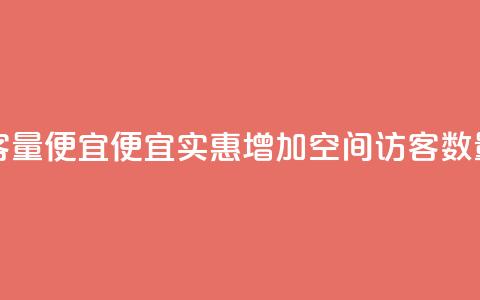 qq空间访客量便宜 - 便宜实惠：增加qq空间访客数量。  第1张