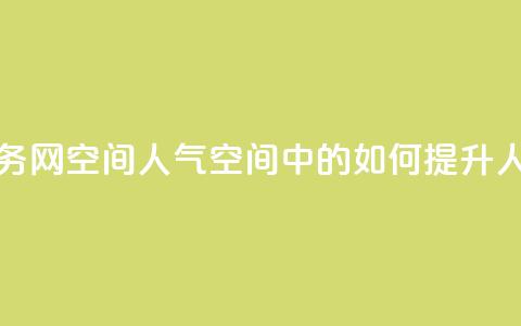 qq业务网qq空间人气QQ(QQ空间中的如何提升人气) 第1张 qq业务网qq空间人气QQ(QQ空间中的如何提升人气) 第1张