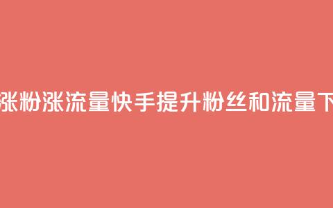快手涨粉涨流量(快手提升粉丝和流量)  第1张