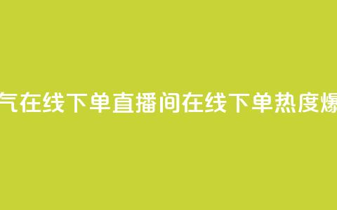 ks直播间人气在线下单(KS直播间在线下单，热度爆棚)  第1张