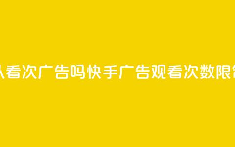 快手可以看200次广告吗(快手广告观看次数限制？)  第1张