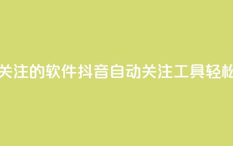 抖音自动点关注的软件(抖音自动关注工具，轻松省时)  第1张