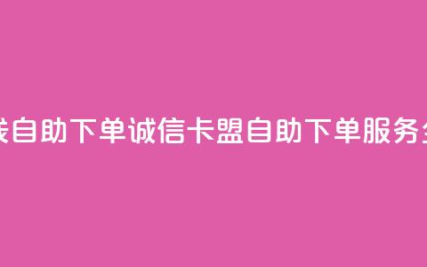 诚信卡盟在线自助下单 - 诚信卡盟自助下单服务全攻略。  第1张