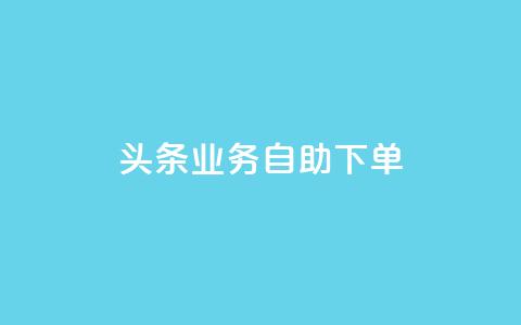 头条业务自助下单 - 抖音点赞在哪哪  第1张
