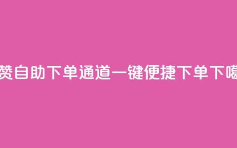快赞自助下单通道，一键便捷下单  第1张
