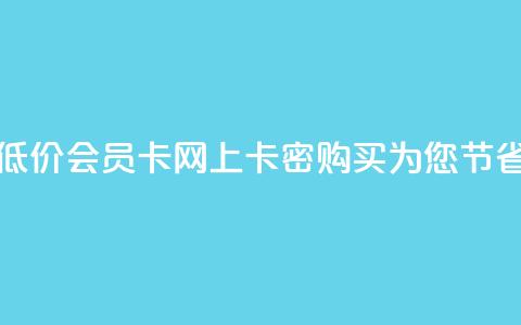 低价vip会员发卡网 - 低价VIP会员卡：网上卡密购买为您节省更多款项~  第1张