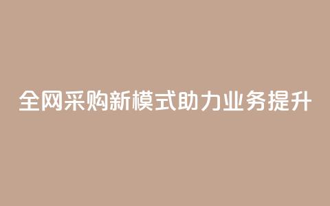 全网采购新模式助力业务提升  第1张