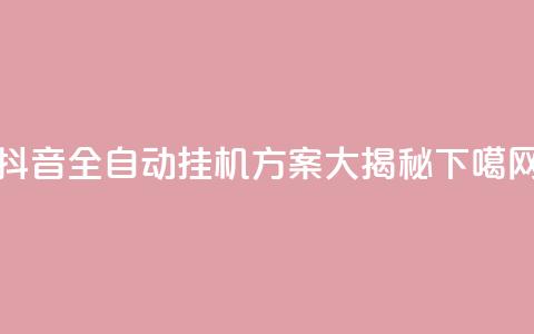 抖音全自动挂机方案大揭秘  第1张