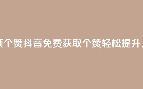 抖音免费领10个赞(抖音免费获取10个赞	，轻松提升人气)  第1张