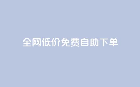 全网低价免费自助下单 - 全网免费低价自助下单，只需简单操作!  第1张