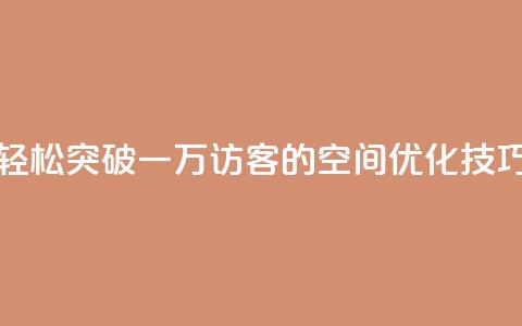 轻松突破一万访客的QQ空间优化技巧  第1张