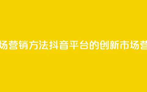 抖音平台的市场营销方法 - 抖音平台的创新市场营销策略。  第1张