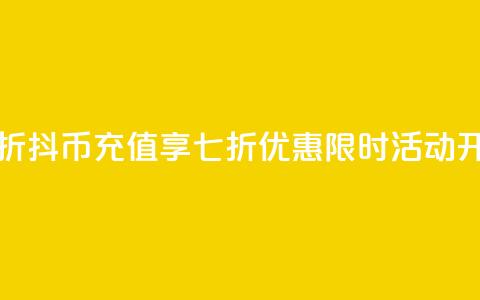 抖币直充7折 - 抖币充值享七折优惠	，限时活动开启!  第1张