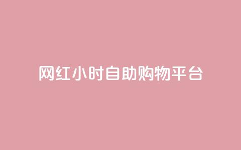 网红24小时自助购物平台 - 24小时自助购物平台-网红的购物天堂~  第1张