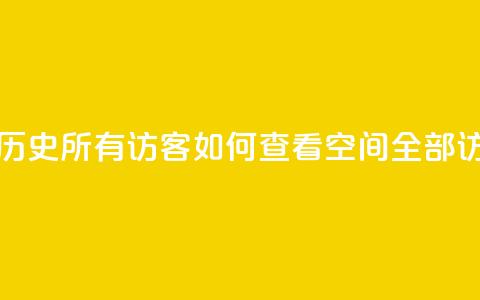 qq空间怎么查看历史所有访客 - 如何查看qq空间全部访客记录!  第1张