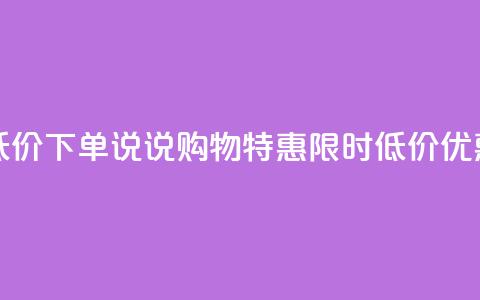 qq说说赞低价下单(qq说说购物特惠	，限时低价优惠)  第1张