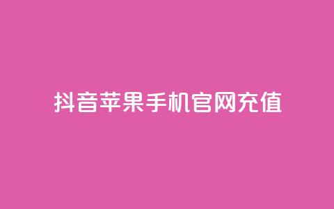 抖音苹果手机官网充值 - 抖音苹果手机官方充值方式解析~ 第1张 抖音苹果手机官网充值 - 抖音苹果手机官方充值方式解析~ 第1张