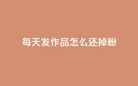 每天发作品怎么还掉粉,卡盟网站官方入口 - 空间说说赞领取 抖音24小时自助平台有哪些  第1张