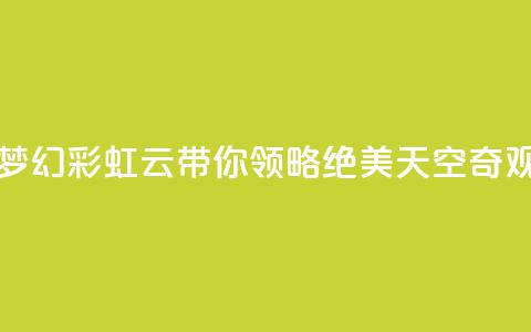 彩虹云 - 梦幻彩虹云带你领略绝美天空奇观!  第1张