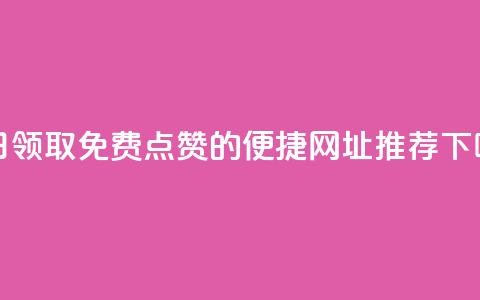 每日领取免费点赞的便捷网址推荐  第1张